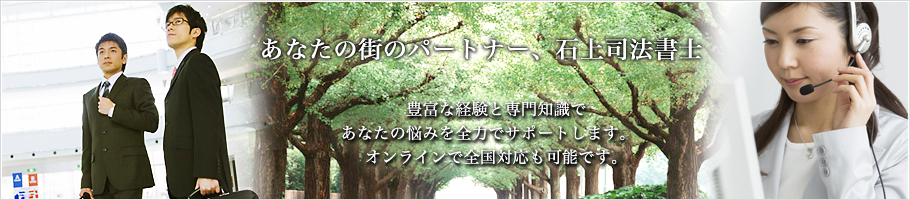 あなたの街のパートナー、石上司法書士。豊富な経験と専門知識であなたの悩みを全力でサポートします。オンラインで全国対応も可能です。